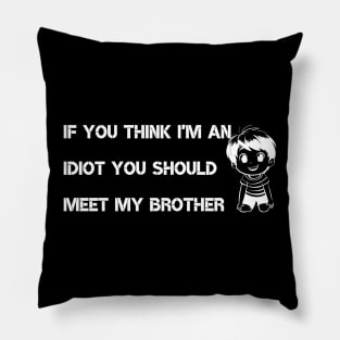 If You Think I'm an idiot You should Meet My Brother Pillow