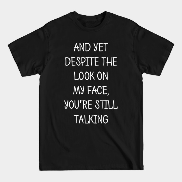 Discover Despite The Look On My Face You Are Still Talking - Sarcastic Quote - T-Shirt