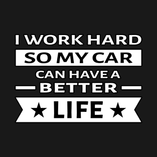 I Work Hard So My Car Can Have a Better Life - Funny Quote T-Shirt