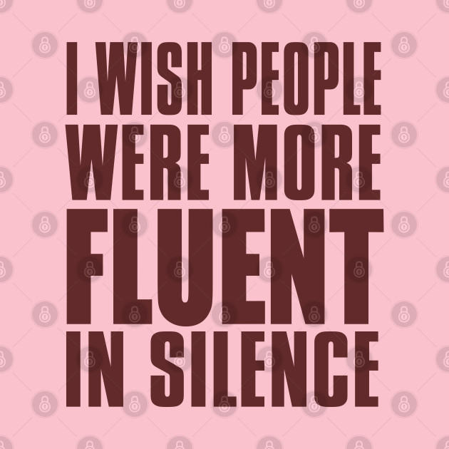 I WISH PEOPLE WERE MORE FLUENT IN SILENCE by MarkBlakeDesigns