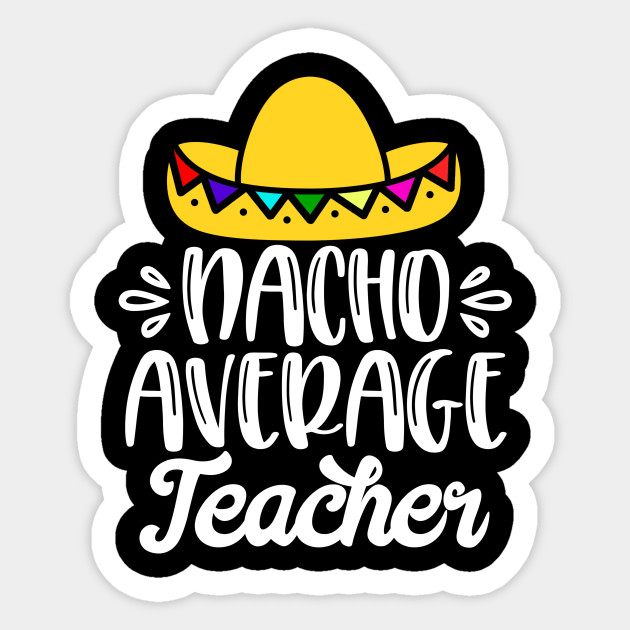 Download Nacho Average Teacher - Teacher Funny - Sticker | TeePublic