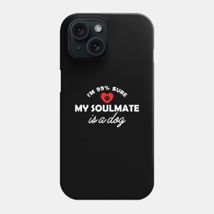 Dog - I'm 99% sure my soulmate is dog Phone Case