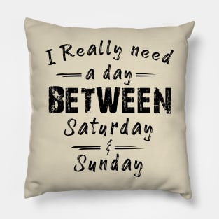 I Really Need A Day Between Saturday And Sunday Pillow