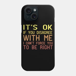 It's Ok If You Disagree With Me I Can't Force You To Be Right Phone Case