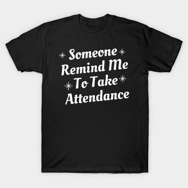 remind me to take attendance shirt