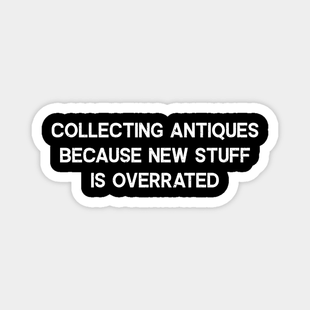 Collecting Antiques Because New Stuff is Overrated Magnet by trendynoize