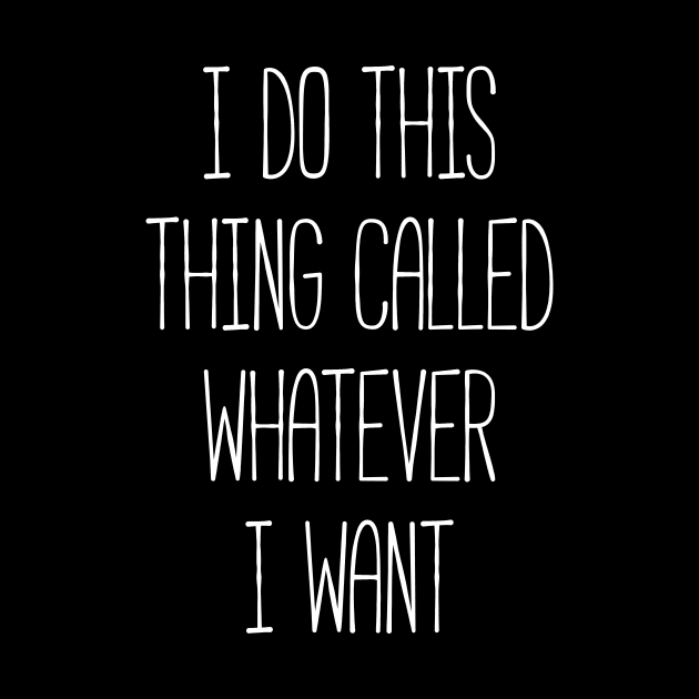 I do this thing called whatever I want silly T-shirt by RedYolk