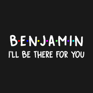 Benjamin I'll Be There For You | Benjamin FirstName | Benjamin Family Name | Benjamin Surname | Benjamin Name T-Shirt