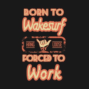 Born to wakesurf forced to work T-Shirt