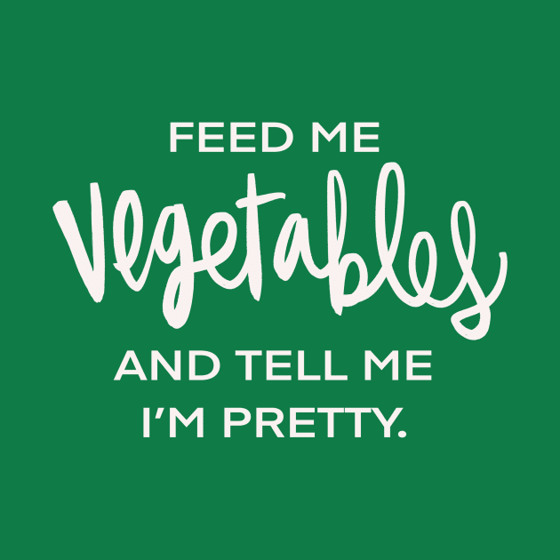 Feed Me Vegetables And Tell Me I’m Pretty Vegan Vegetarian Funny Foodie Plant Based by Tessa McSorley