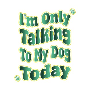 I'm Only Talking To My Dog Today T-Shirt