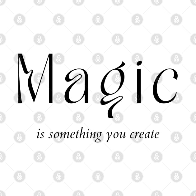 Magic Is Something You Create. Create Your Destiny by That Cheeky Tee