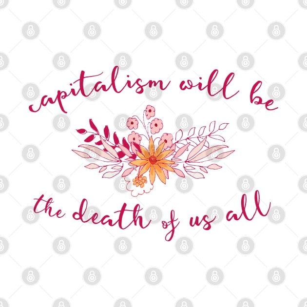 Irreverent truths: Capitalism will be the death of us all (tongue in cheek floral design) by Ofeefee