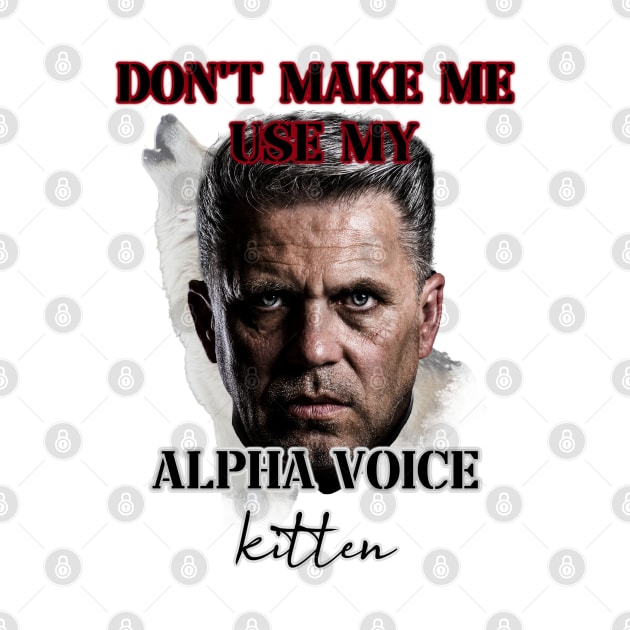 dont make me use my alpha voice kitten by InMyMentalEra