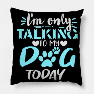 l'm only talking to my dog today Pillow