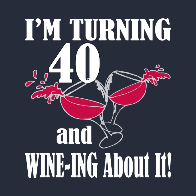 I'm Turning 40 and Wine-ing About It Funny Birthday by nikkidawn74