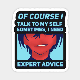 Of Course I Talk To My Self Sometimes I Need Expert Advice Magnet