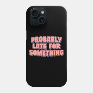 Probably late for something Phone Case