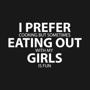 I PREFER COOKING BUT SOMETIMES EATING OUT WITH MY GIRLS IS FUN T-Shirt