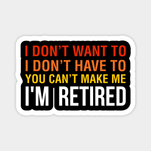 I don't want to, I don't have to you can't make me I M Retired Magnet