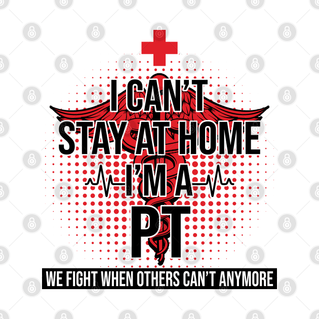 I Can't Stay At Home I'm A PT We Fight - Nurse Gift by bunnierosoff21835