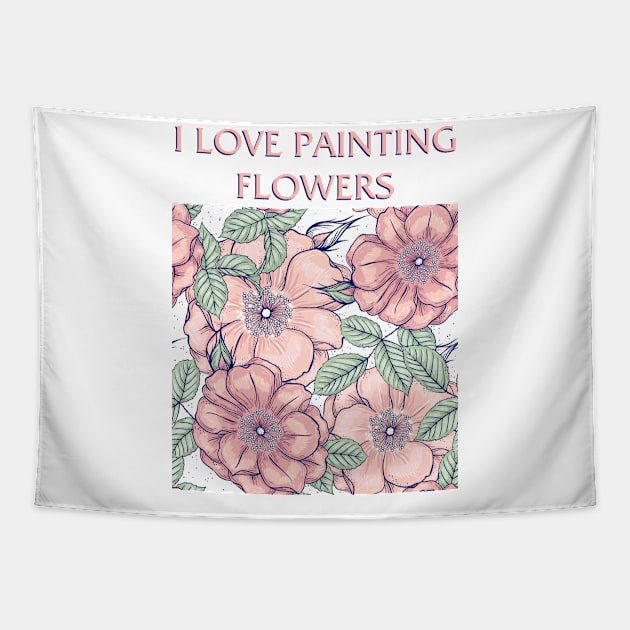 I Love Painting Flowers Tapestry by Painting Lover