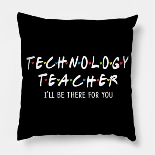 Technology Teacher I'll Be There For You Pillow