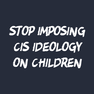 Stop Imposing Cis Ideology On Children T-Shirt