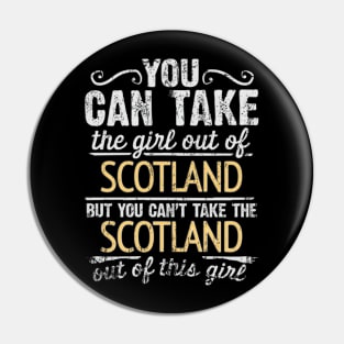 You Can Take The Girl Out Of Scotland But You Cant Take The Scotland Out Of The Girl - Gift for Scottish With Roots From Scotland Pin
