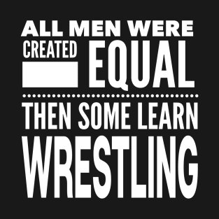 ALL MEN WERE CREATED EQUAL THEN SOME LEARN WRESTLING Wrestler Fighter Coach Man Statement Gift T-Shirt