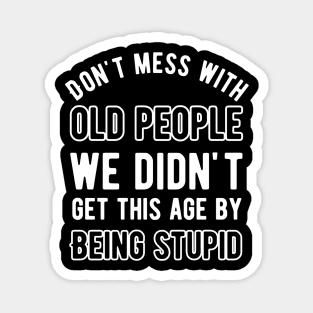 Don't mess with old people we didn't get this age by being stupid Magnet