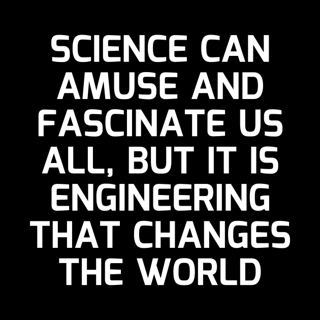 Science can amuse and fascinate us all, but it is engineering that changes the world by Word and Saying