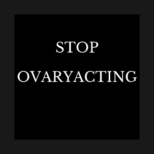 Stop Ovaryacting T-Shirt