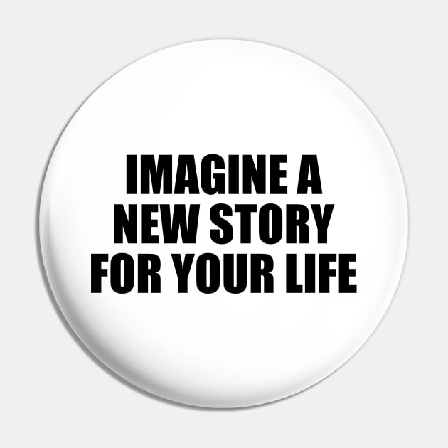 Imagine a new story for your life Pin by BL4CK&WH1TE 