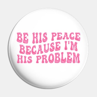 be his peace because i'm his problem Pin