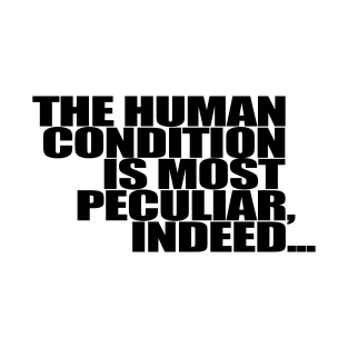 The Human Condition is most peculiar, indeed... T-Shirt