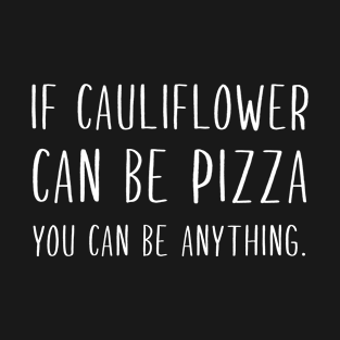 If cauliflower can be pizza you can be anything T-Shirt