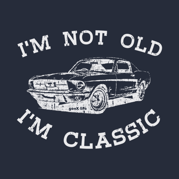 I'm Not Old I'm Classic by genX life