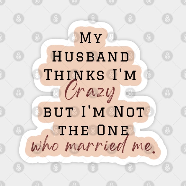 My Husband Thinks I'm Crazy but I'm Not the One who married me, wife funny and sarcastic sayings, Funny Sarcastic Wife Saying Gift Idea Magnet by Kittoable