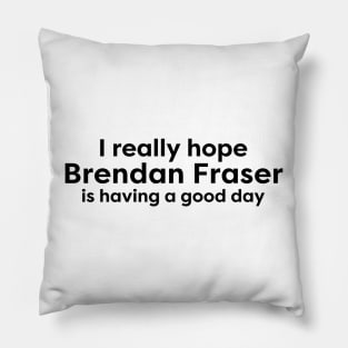 I really hope Brendan Fraser is having a good day Pillow