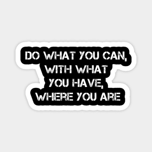 Do What You Can, With What You Have, Where You Are Magnet