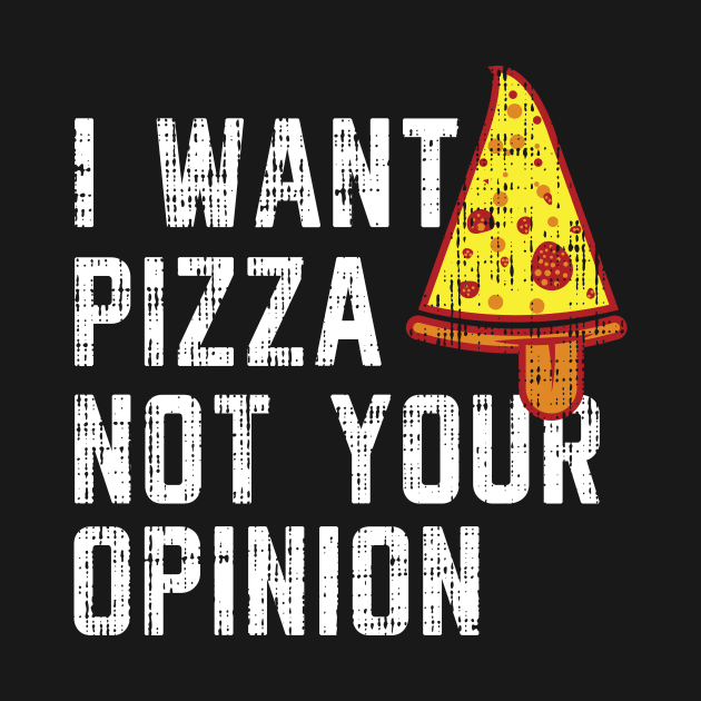 I want pizza not your opinion Shirt Funny Pizza T-shirt by Yazdani Hashmi