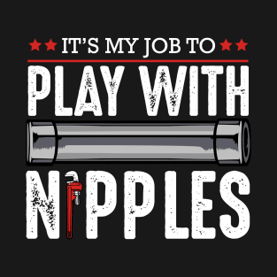 Plumber - It's My Job To Play With Nipples - Funny Plumbing Pun T-Shirt