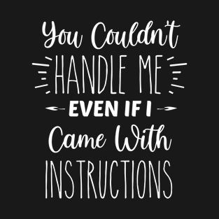 You Couldn't Handle Me, Even If I Came With Instructions | Inspirational | Equality | Positivity | Motivational Life Quote T-Shirt