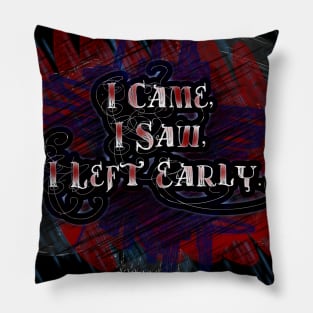 I Came,  I Saw,  I Left Early Pillow