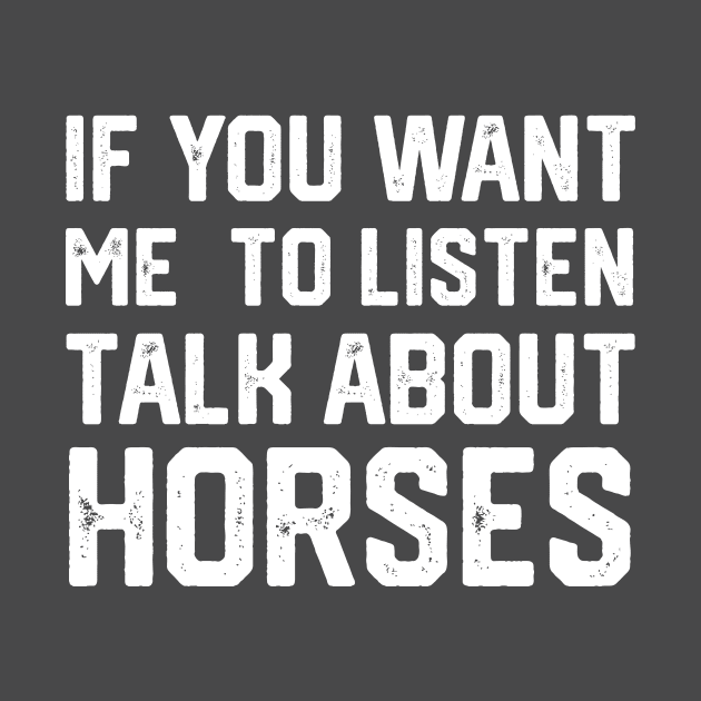 FUNNY IF YOU WANT ME TO LISTEN TALK ABOUT HORSES by spantshirt