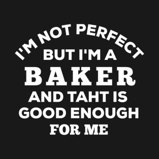 I'm Not Perfect But I'm A Baker And That Is Good Enough For Me T-Shirt