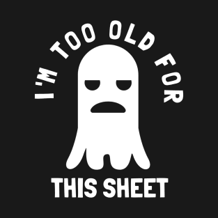 I'm Too Old For This Sheet Funny Halloween Ghost T-Shirt