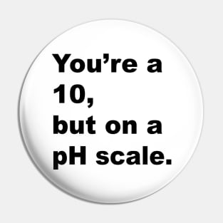 You're A 10 But On A pH Scale (Black Text) Pin