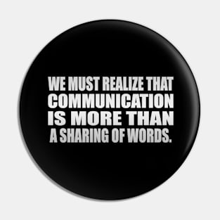 We must realize that communication is more than a sharing of words Pin